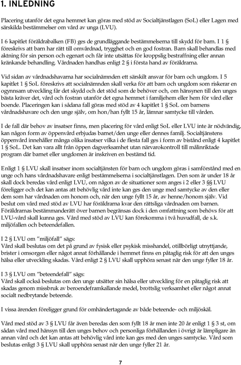 Barn skall behandlas med aktning för sin person och egenart och får inte utsättas för kroppslig bestraffning eller annan kränkande behandling. Vårdnaden handhas enligt 2 i första hand av föräldrarna.