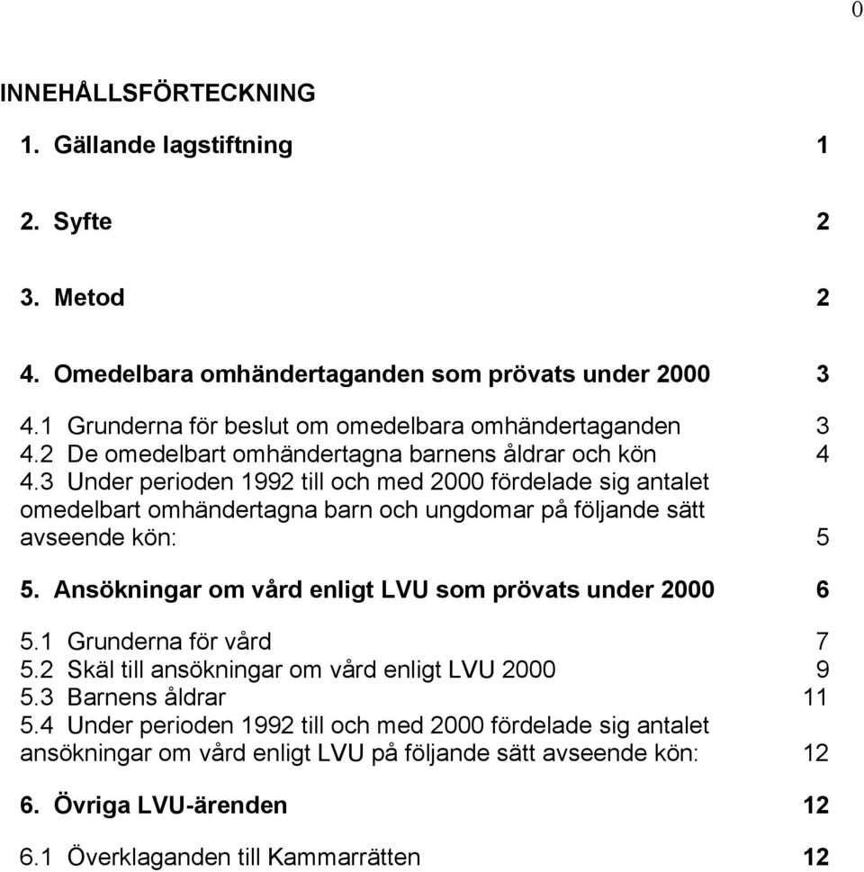 3 Under perioden 1992 till och med 2000 fördelade sig antalet omedelbart omhändertagna barn och ungdomar på följande sätt avseende kön: 5 5.