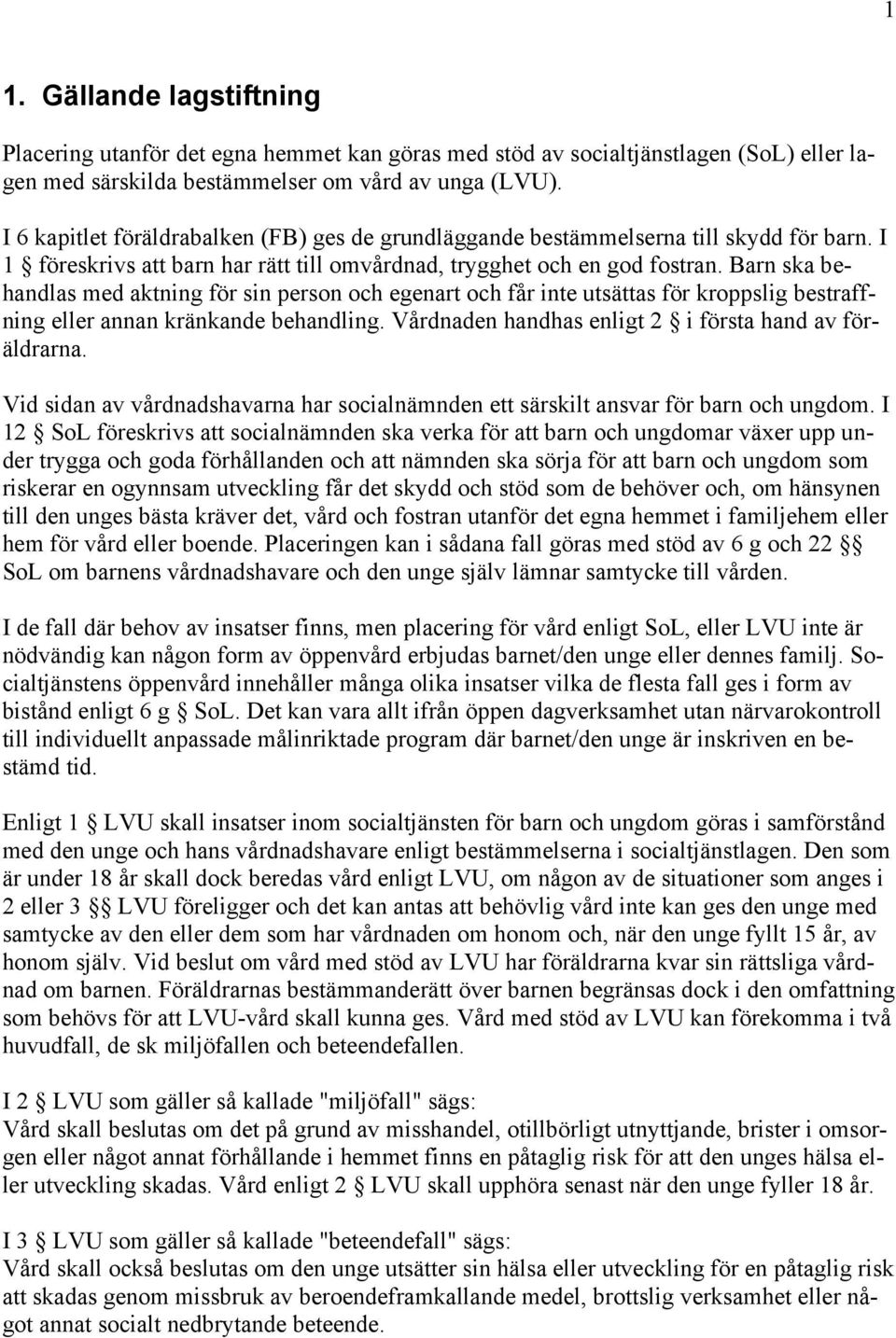 Barn ska behandlas med aktning för sin person och egenart och får inte utsättas för kroppslig bestraffning eller annan kränkande behandling. Vårdnaden handhas enligt 2 i första hand av föräldrarna.