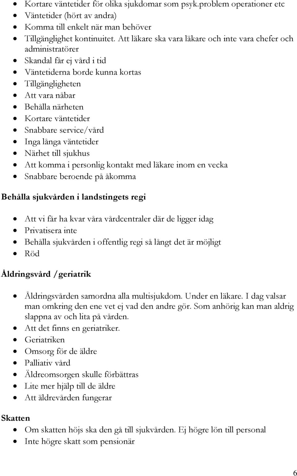 Snabbare service/vård Inga långa väntetider Närhet till sjukhus Att komma i personlig kontakt med läkare inom en vecka Snabbare beroende på åkomma Behålla sjukvården i landstingets regi Att vi får ha