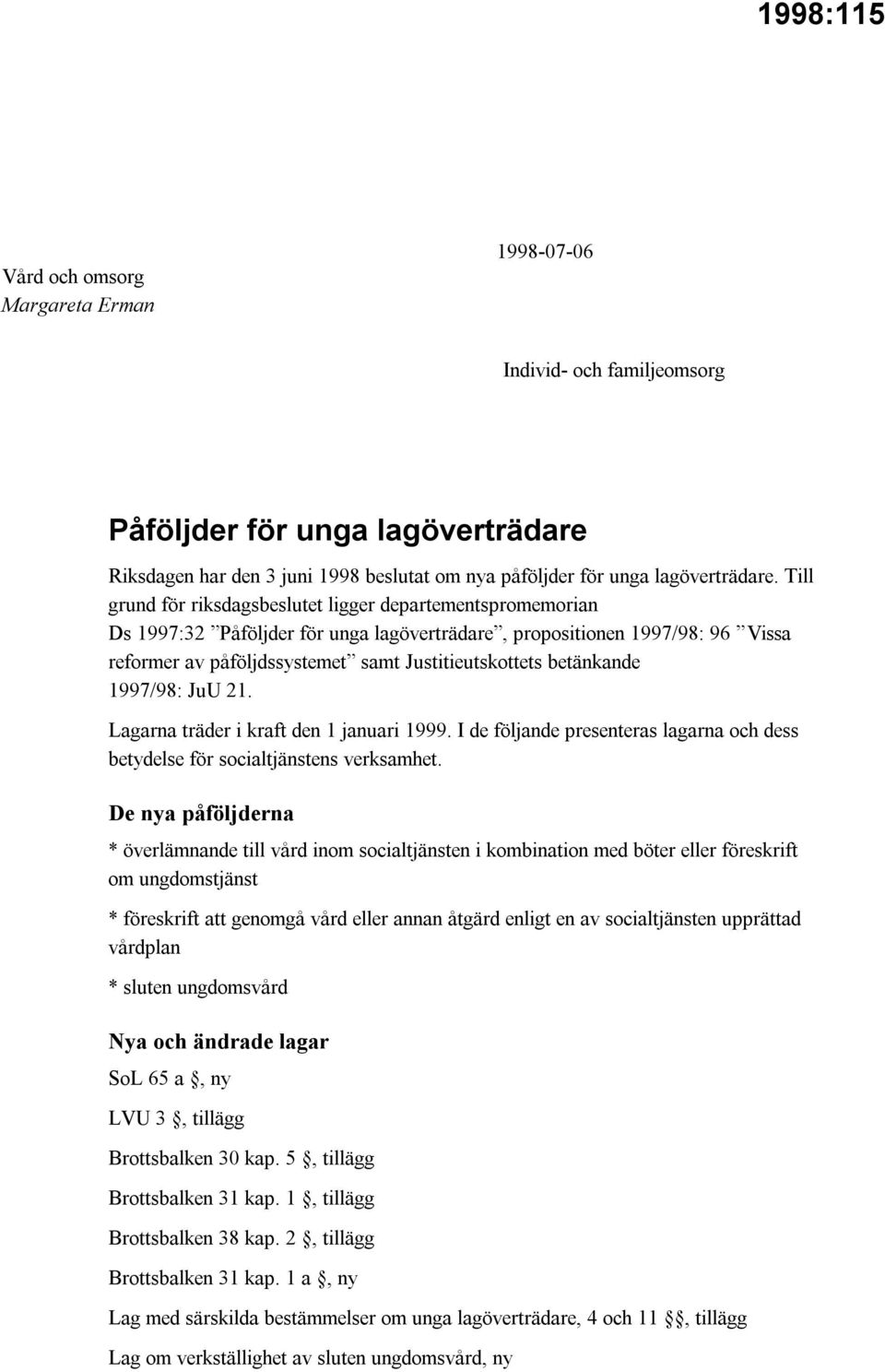 betänkande 1997/98: JuU 21. Lagarna träder i kraft den 1 januari 1999. I de följande presenteras lagarna och dess betydelse för socialtjänstens verksamhet.