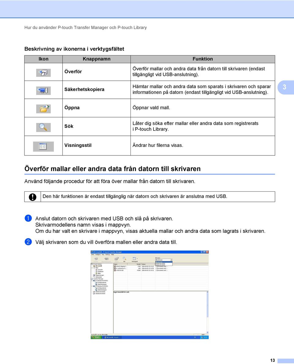 3 Öppna Öppnar vald mall. Sök Låter dig söka efter mallar eller andra data som registrerats i P-touch Library. Visningsstil Ändrar hur filerna visas.