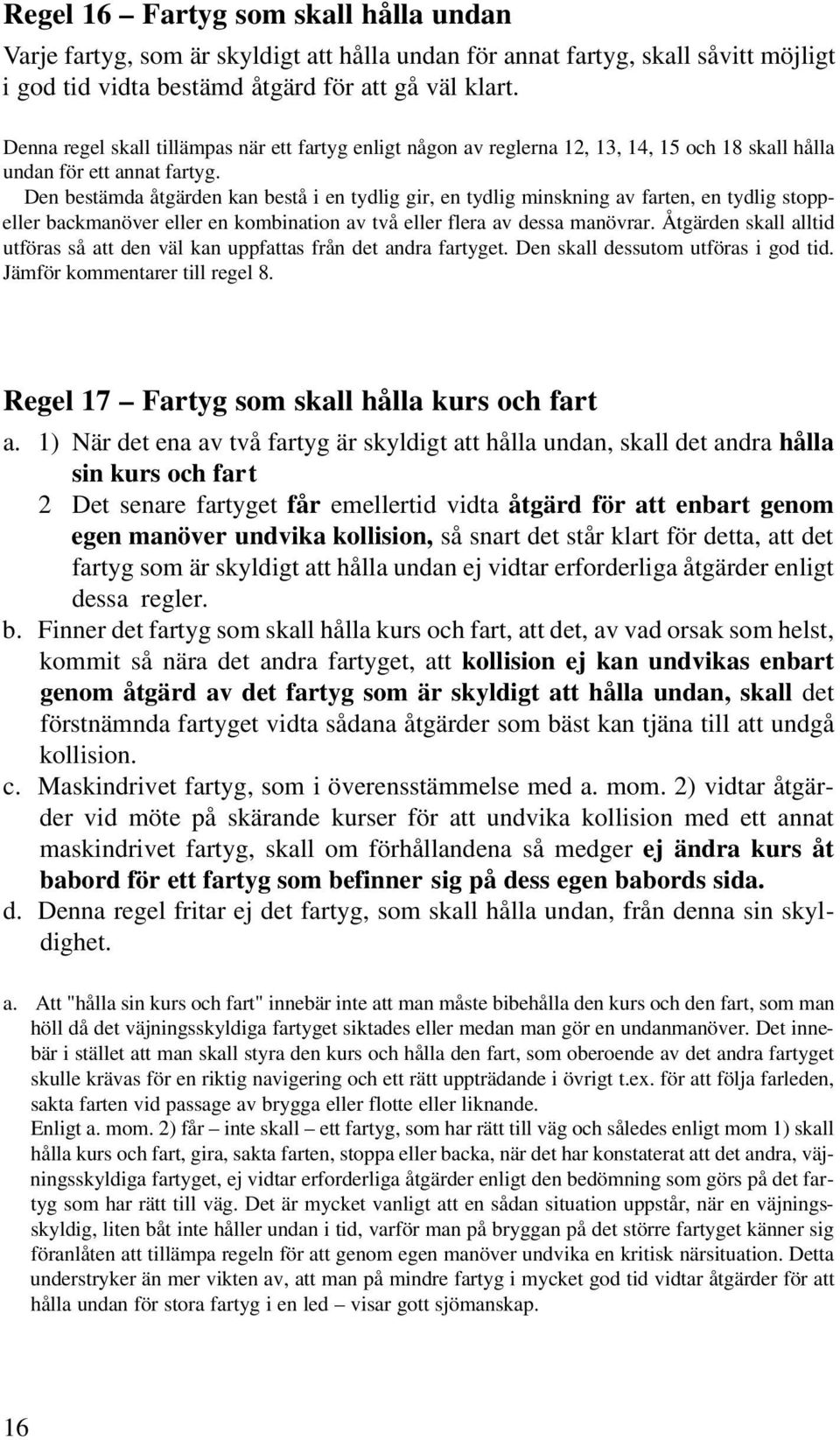 Den bestämda åtgärden kan bestå i en tydlig gir, en tydlig minskning av farten, en tydlig stoppeller backmanöver eller en kombination av två eller flera av dessa manövrar.