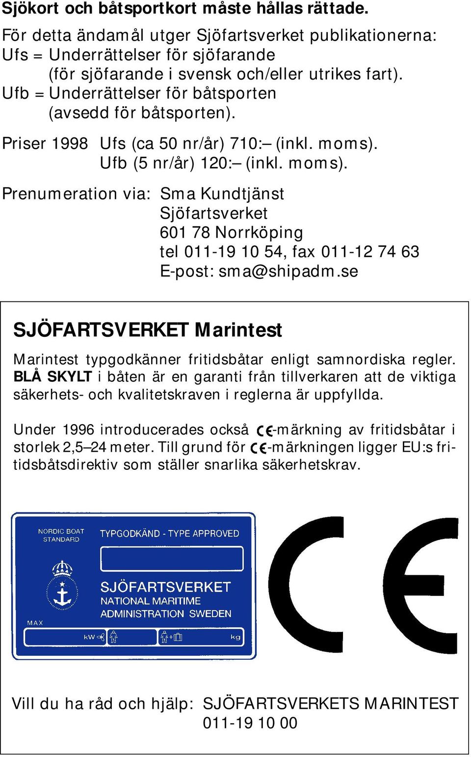 Ufb (5 nr/år) 120: (inkl. moms). Prenumeration via: Sma Kundtjänst Sjöfartsverket 601 78 Norrköping tel 011-19 10 54, fax 011-12 74 63 E-post: sma@shipadm.