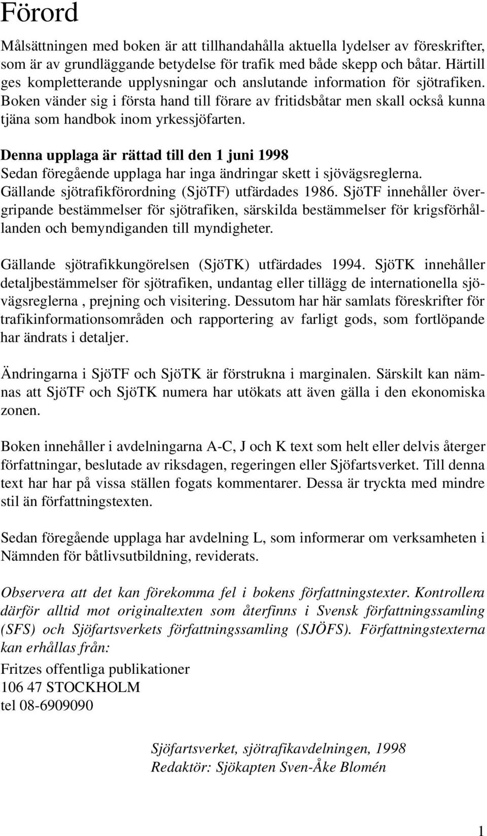 Boken vänder sig i första hand till förare av fritidsbåtar men skall också kunna tjäna som handbok inom yrkessjöfarten.