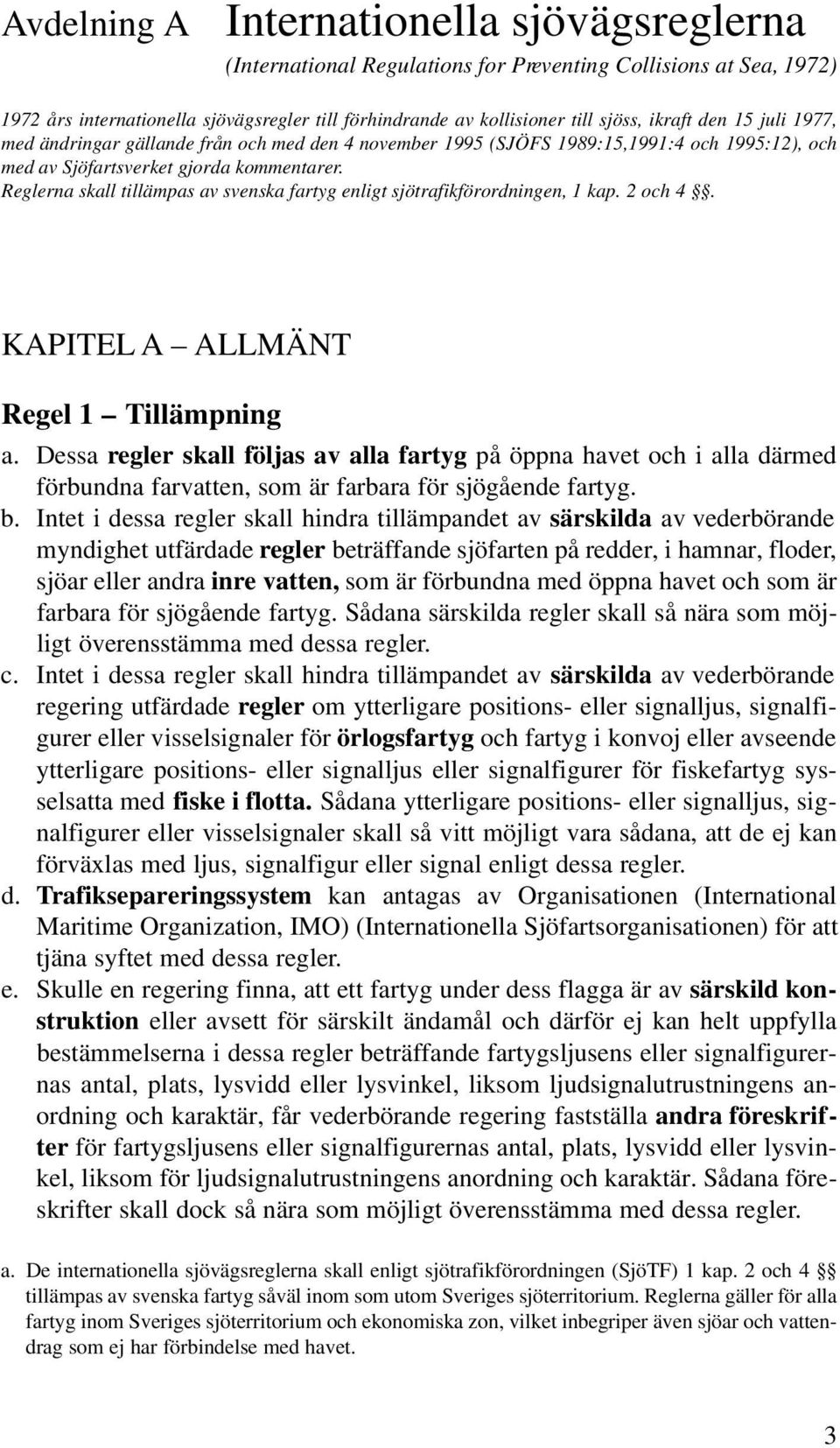 Reglerna skall tillämpas av svenska fartyg enligt sjötrafikförordningen, 1 kap. 2 och 4. KAPITEL A ALLMÄNT Regel 1 Tillämpning a.