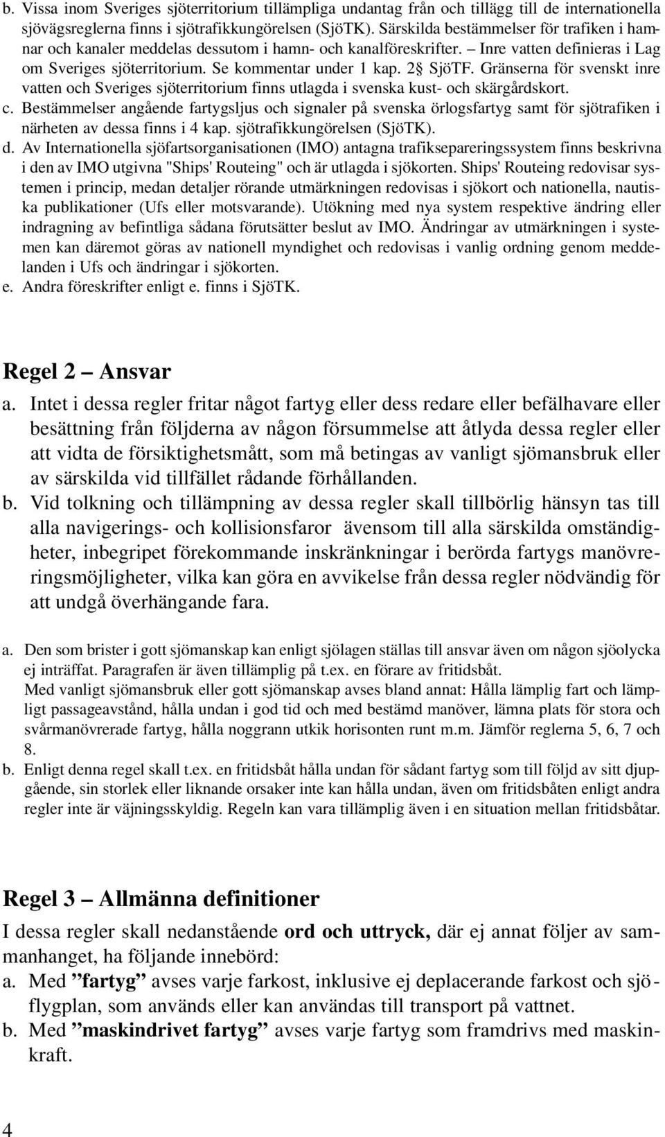 Gränserna för svenskt inre vatten och Sveriges sjöterritorium finns utlagda i svenska kust- och skärgårdskort. c.