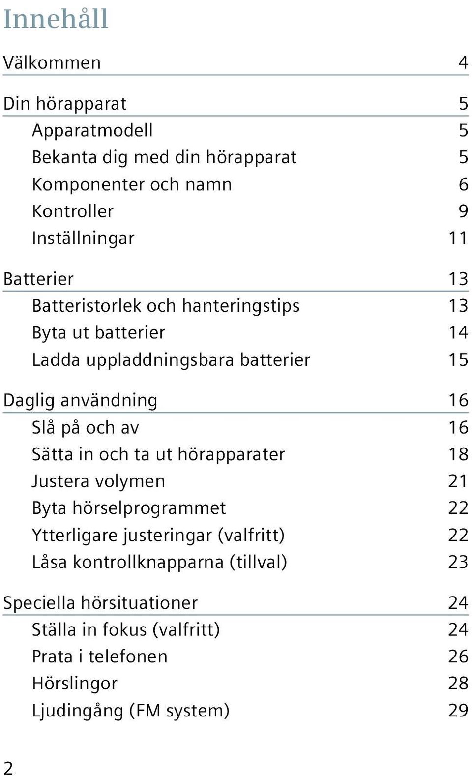 av 16 Sätta in och ta ut hörapparater 18 Justera volymen 21 Byta hörselprogrammet 22 Ytterligare justeringar (valfritt) 22 Låsa