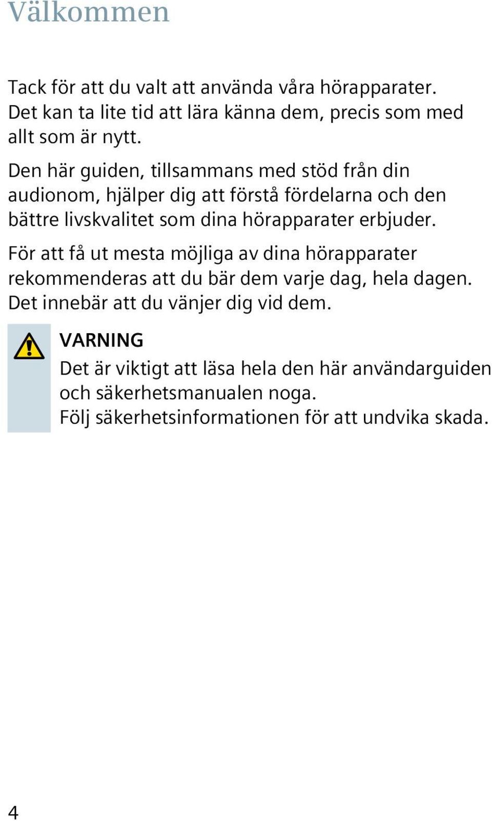 erbjuder. För att få ut mesta möjliga av dina hörapparater rekommenderas att du bär dem varje dag, hela dagen.
