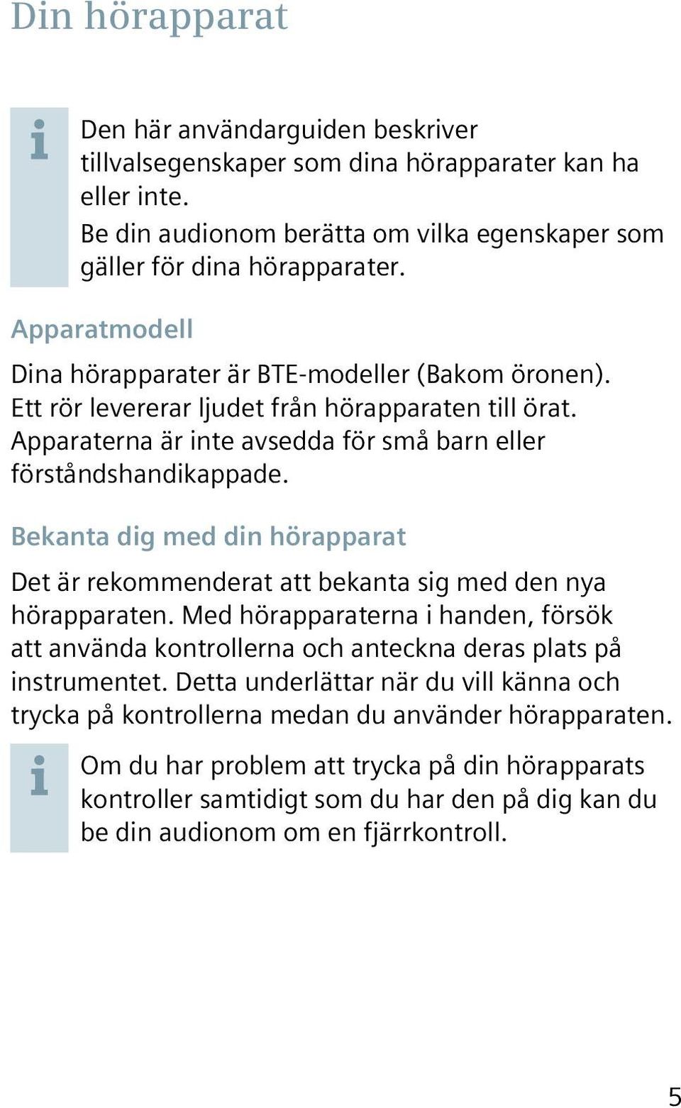 Bekanta dig med din hörapparat Det är rekommenderat att bekanta sig med den nya hörapparaten. Med hörapparaterna i handen, försök att använda kontrollerna och anteckna deras plats på instrumentet.