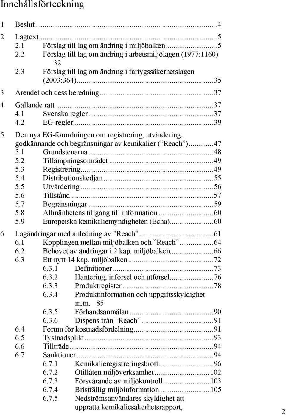 ..39 5 Den nya EG-förordningen om registrering, utvärdering, godkännande och begränsningar av kemikalier ( Reach )...47 5.1 Grundstenarna...48 5.2 Tillämpningsområdet...49 5.3 Registrering...49 5.4 Distributionskedjan.