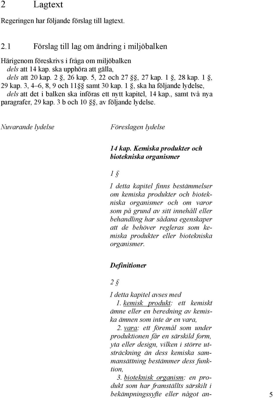 1, ska ha följande lydelse, dels att det i balken ska införas ett nytt kapitel, 14 kap., samt två nya paragrafer, 29 kap. 3 b och 10, av följande lydelse. Nuvarande lydelse Föreslagen lydelse 14 kap.