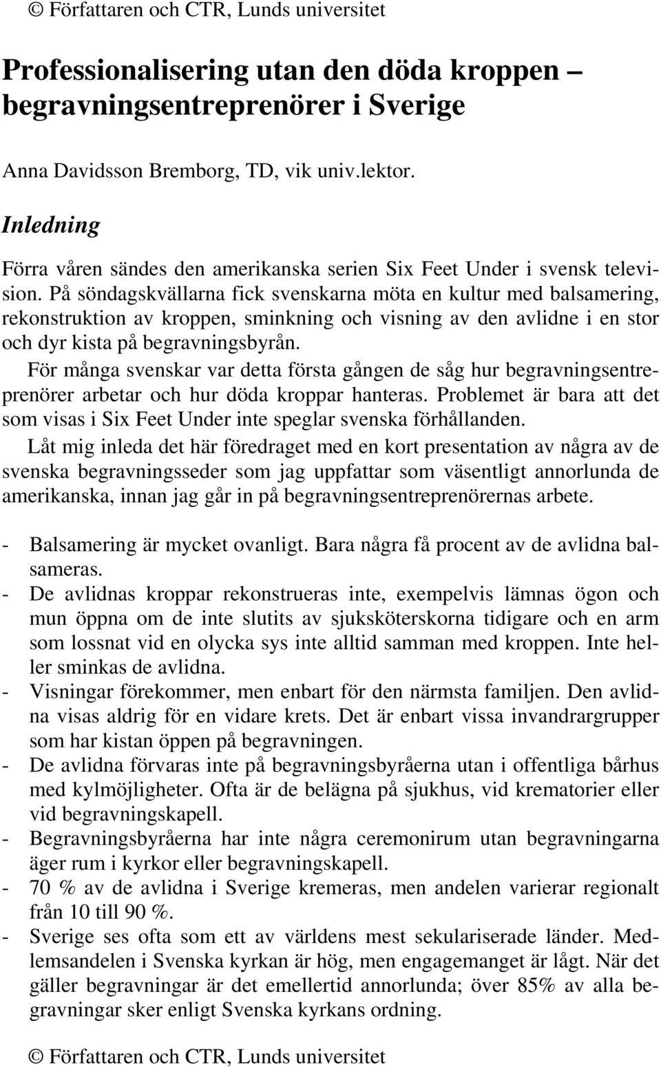 På söndagskvällarna fick svenskarna möta en kultur med balsamering, rekonstruktion av kroppen, sminkning och visning av den avlidne i en stor och dyr kista på begravningsbyrån.