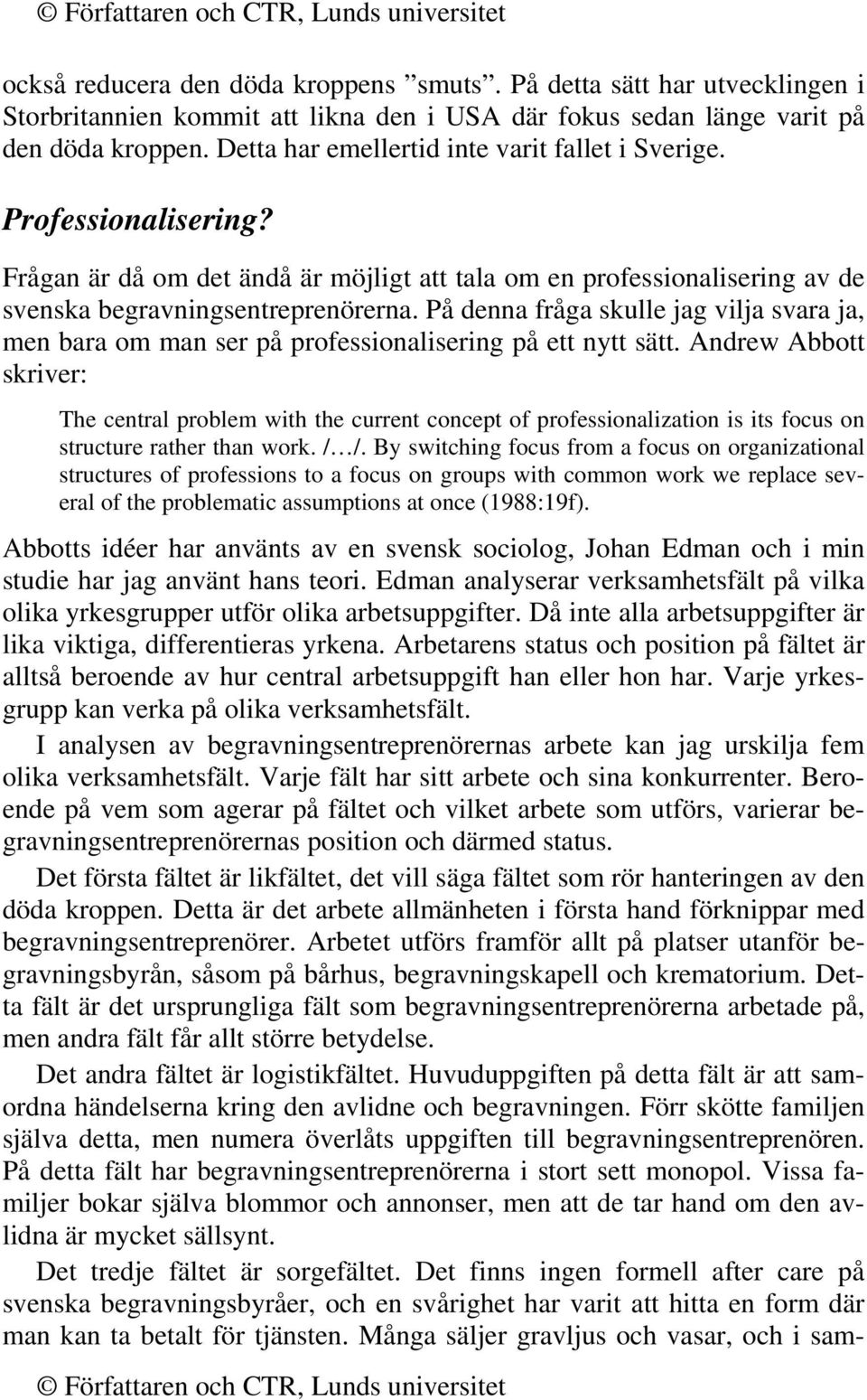 På denna fråga skulle jag vilja svara ja, men bara om man ser på professionalisering på ett nytt sätt.