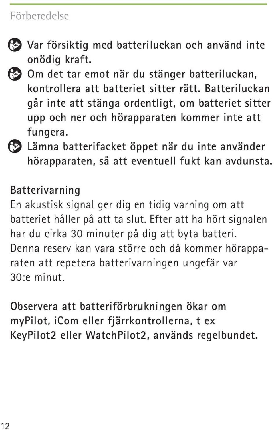 Lämna batterifacket öppet när du inte använder hörapparaten, så att eventuell fukt kan avdunsta. Batterivarning En akustisk signal ger dig en tidig varning om att batteriet håller på att ta slut.