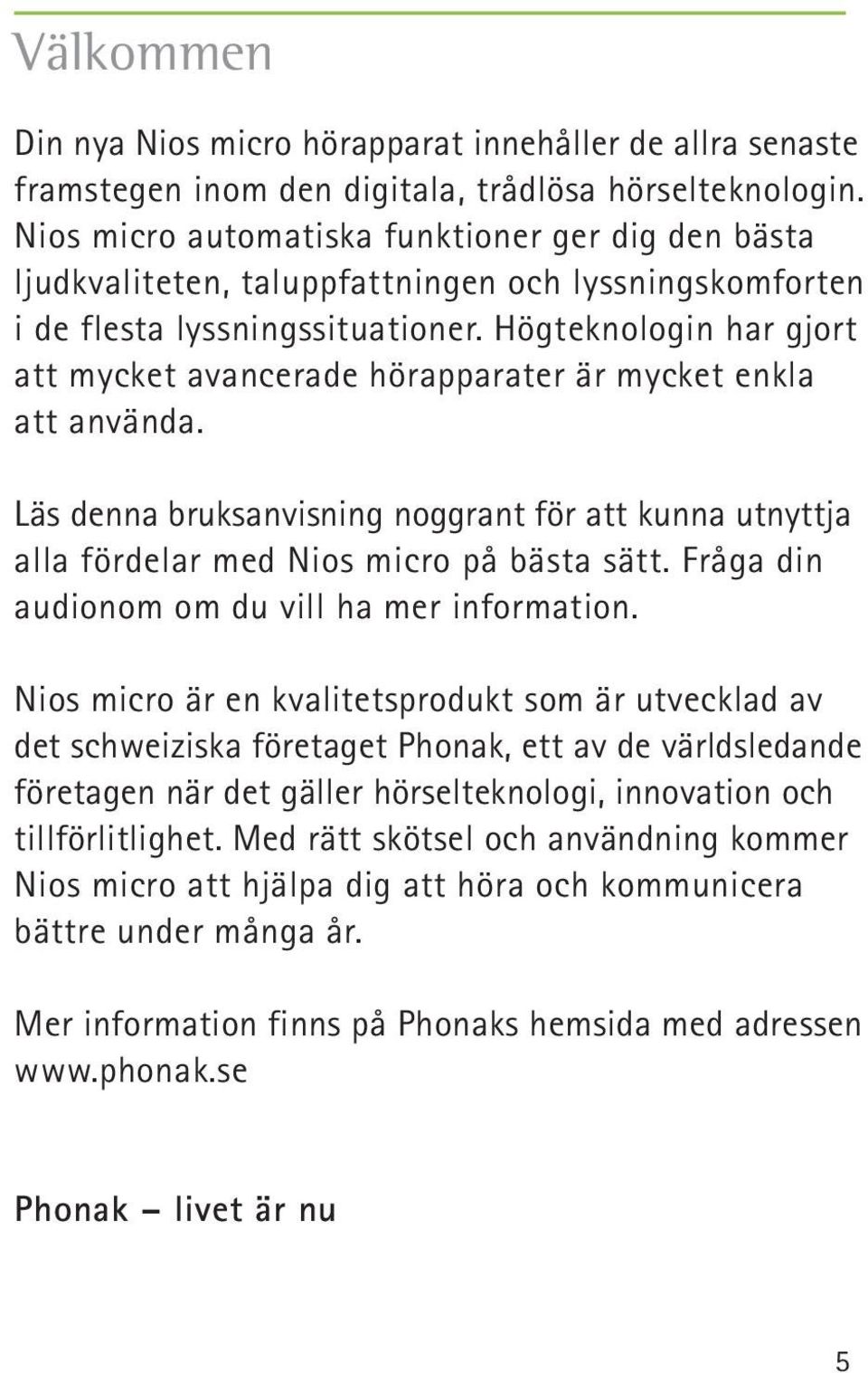 Högteknologin har gjort att mycket avancerade hörapparater är mycket enkla att använda. Läs denna bruksanvisning noggrant för att kunna utnyttja alla fördelar med Nios micro på bästa sätt.