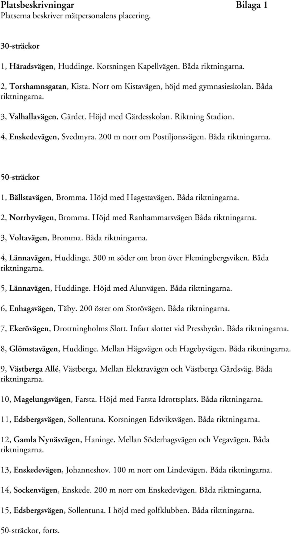 Båda riktningarna. 50-sträckor 1, Bällstavägen, Bromma. Höjd med Hagestavägen. Båda riktningarna. 2, Norrbyvägen, Bromma. Höjd med Ranhammarsvägen Båda riktningarna. 3, Voltavägen, Bromma.