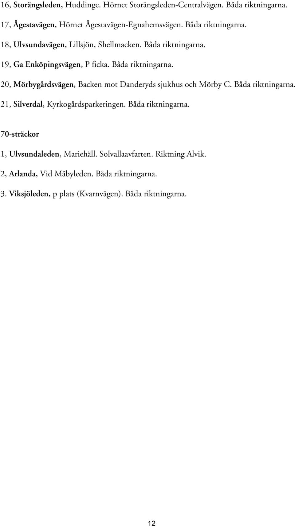 Båda riktningarna. 21, Silverdal, Kyrkogårdsparkeringen. Båda riktningarna. 70-sträckor 1, Ulvsundaleden, Mariehäll. Solvallaavfarten.