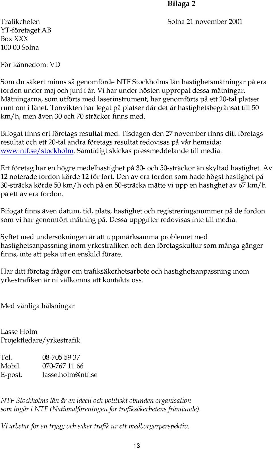 Tonvikten har legat på platser där det är hastighetsbegränsat till 50 km/h, men även 30 och 70 sträckor finns med. Bifogat finns ert företags resultat med.