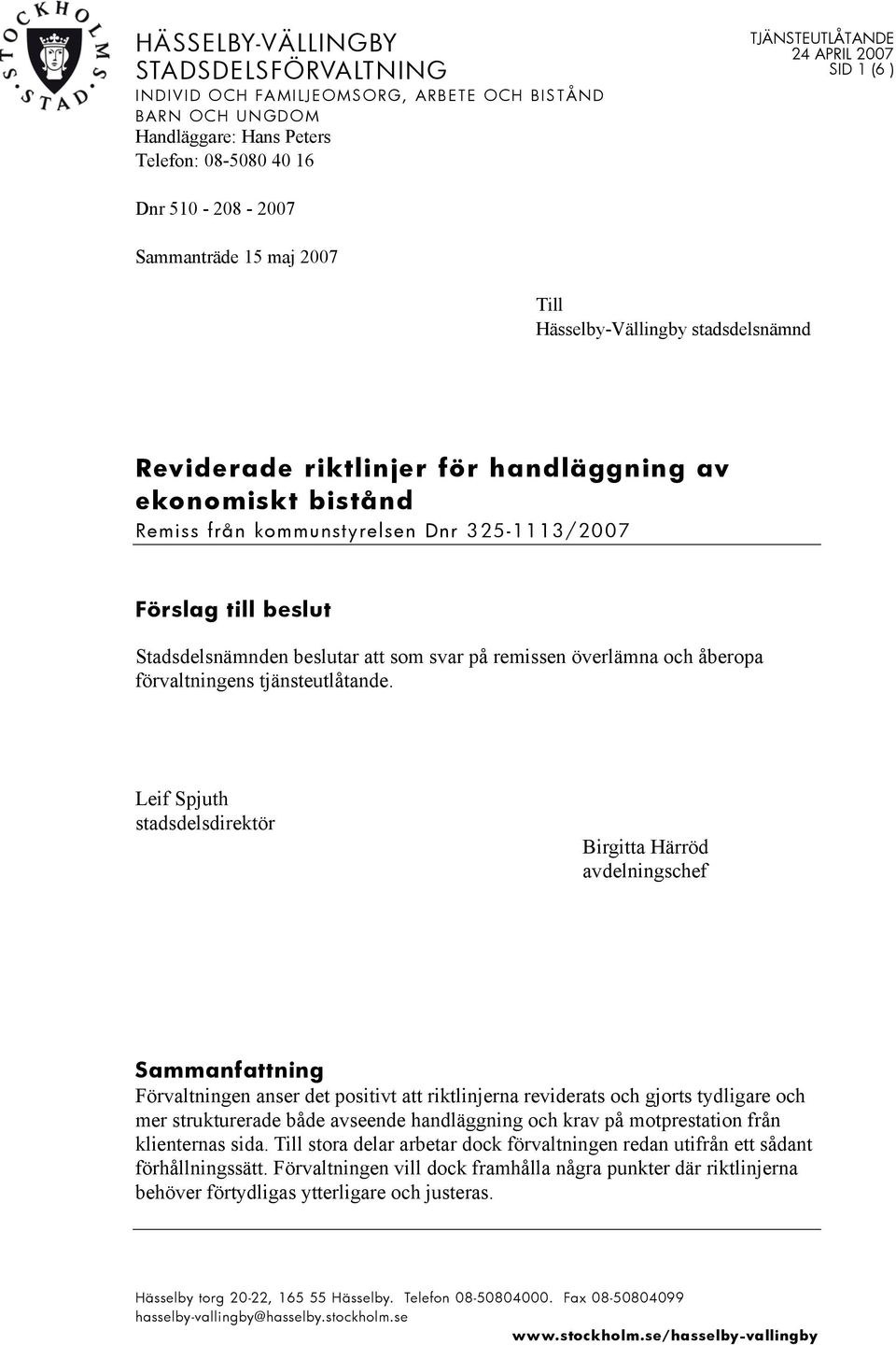 beslut Stadsdelsnämnden beslutar att som svar på remissen överlämna och åberopa förvaltningens tjänsteutlåtande.