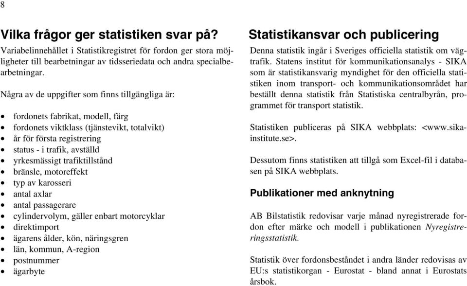 trafiktillstånd bränsle, motoreffekt typ av karosseri antal axlar antal passagerare cylindervolym, gäller enbart motorcyklar direktimport ägarens ålder, kön, näringsgren län, kommun, A-region