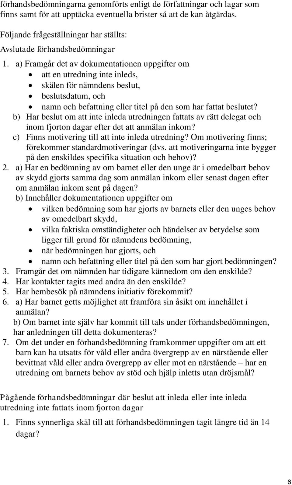 a) Framgår det av dokumentationen uppgifter om att en utredning inte inleds, skälen för nämndens beslut, beslutsdatum, och namn och befattning eller titel på den som har fattat beslutet?