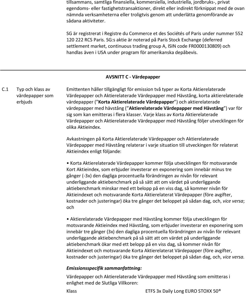 SG:s aktie är noterad på Paris Stock Exchange (deferred settlement market, continuous trading group A, ISIN code FR0000130809) och handlas även i USA under program för amerikanska depåbevis.