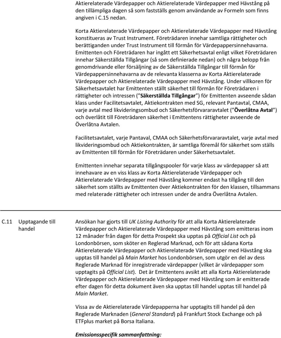 Emittenten och Företrädaren har ingått ett Säkerhetsavtal enligt vilket Företrädaren innehar Säkerställda Tillgångar (så som definierade nedan) och några belopp från genomdrivande eller försäljning