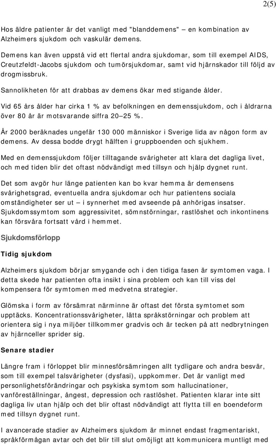 Sannolikheten för att drabbas av demens ökar med stigande ålder. Vid 65 års ålder har cirka 1 % av befolkningen en demenssjukdom, och i åldrarna över 80 år är motsvarande siffra 20 25 %.