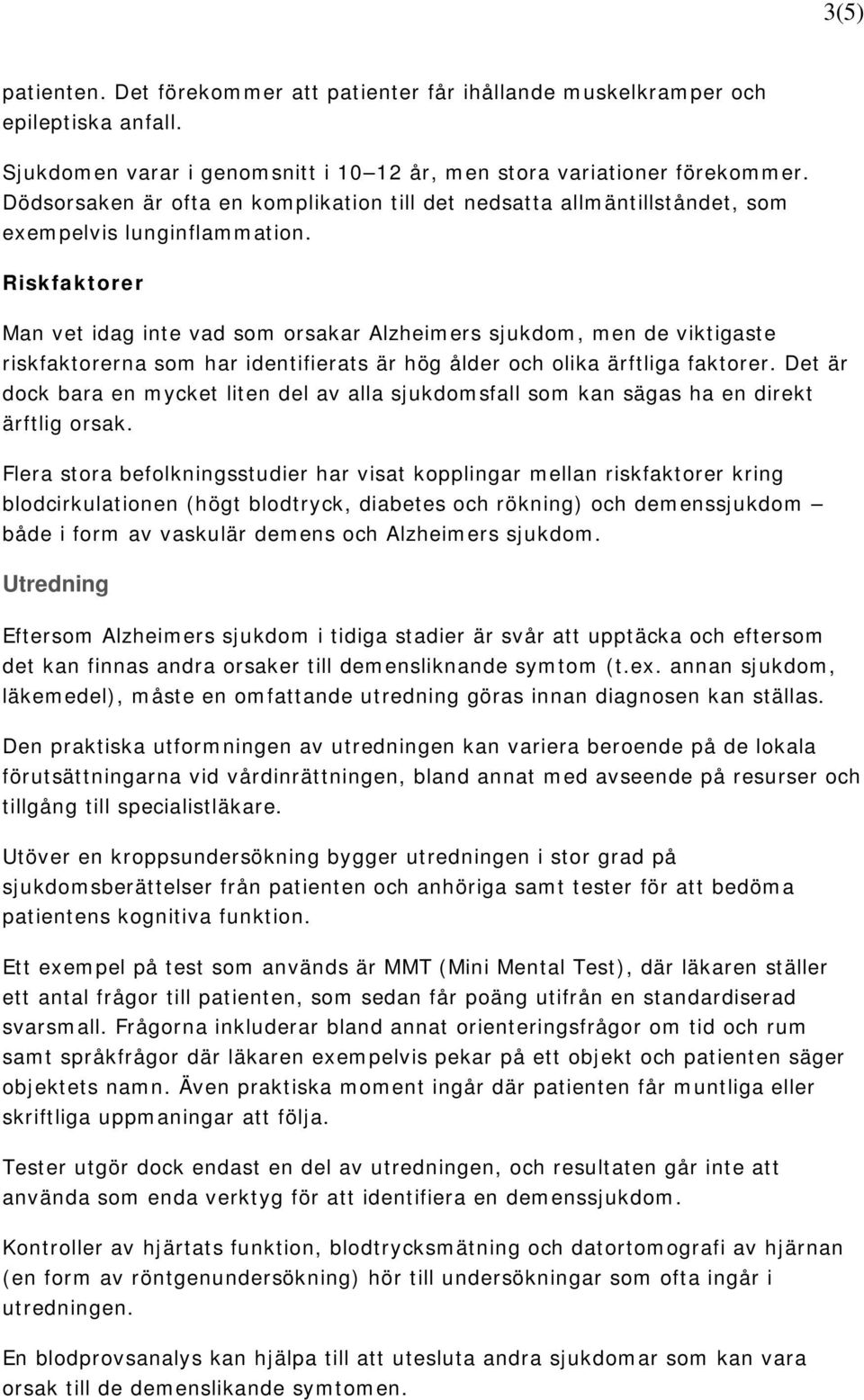 Riskfaktorer Man vet idag inte vad som orsakar Alzheimers sjukdom, men de viktigaste riskfaktorerna som har identifierats är hög ålder och olika ärftliga faktorer.