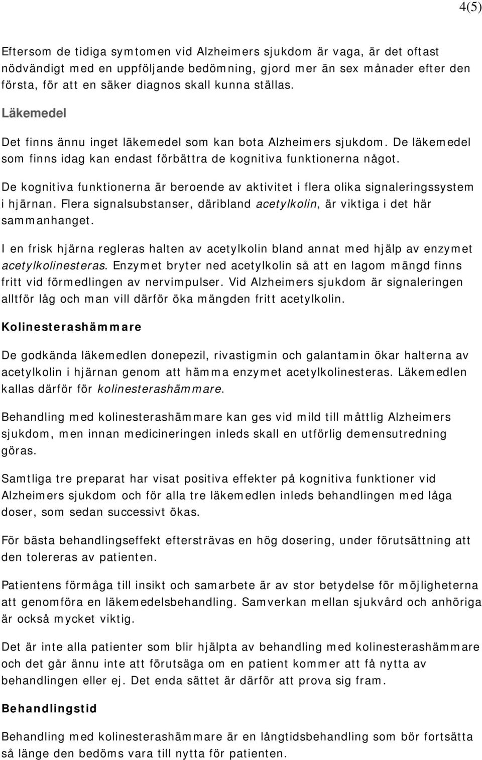 De kognitiva funktionerna är beroende av aktivitet i flera olika signaleringssystem i hjärnan. Flera signalsubstanser, däribland acetylkolin, är viktiga i det här sammanhanget.