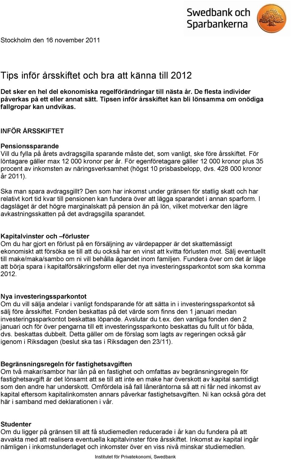 För löntagare gäller max 12 000 kronor per år. För egenföretagare gäller 12 000 kronor plus 35 procent av inkomsten av näringsverksamhet (högst 10 prisbasbelopp, dvs. 428 000 kronor år 2011).