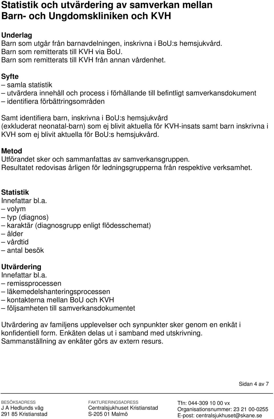 Syfte samla statistik utvärdera innehåll och process i förhållande till befintligt samverkansdokument identifiera förbättringsområden Samt identifiera barn, inskrivna i BoU:s hemsjukvård (exkluderat