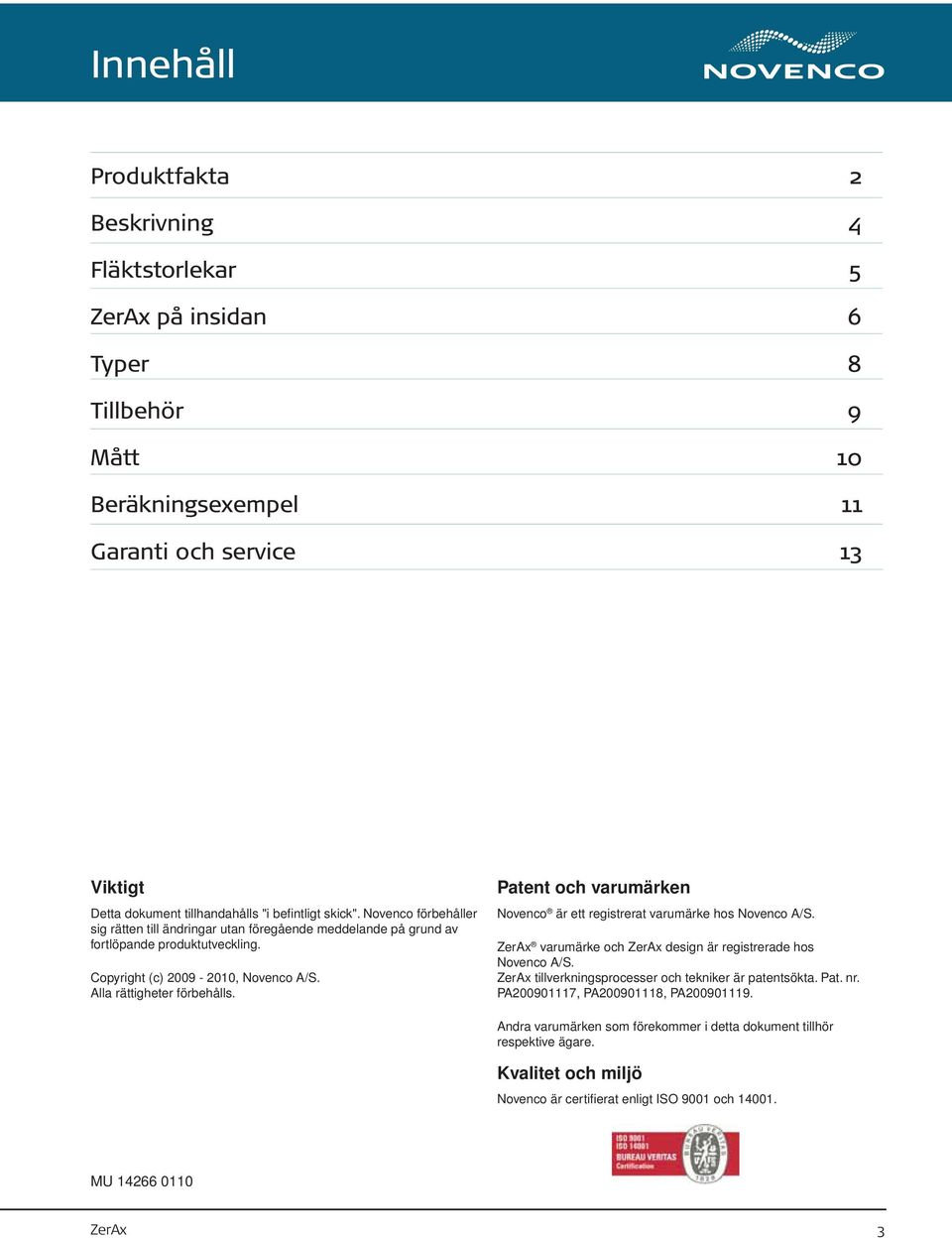Patent och varumärken Novenco är ett registrerat varumärke hos Novenco A/S. ZerAx varumärke och ZerAx design är registrerade hos Novenco A/S. ZerAx tillverkningsprocesser och tekniker är patentsökta.