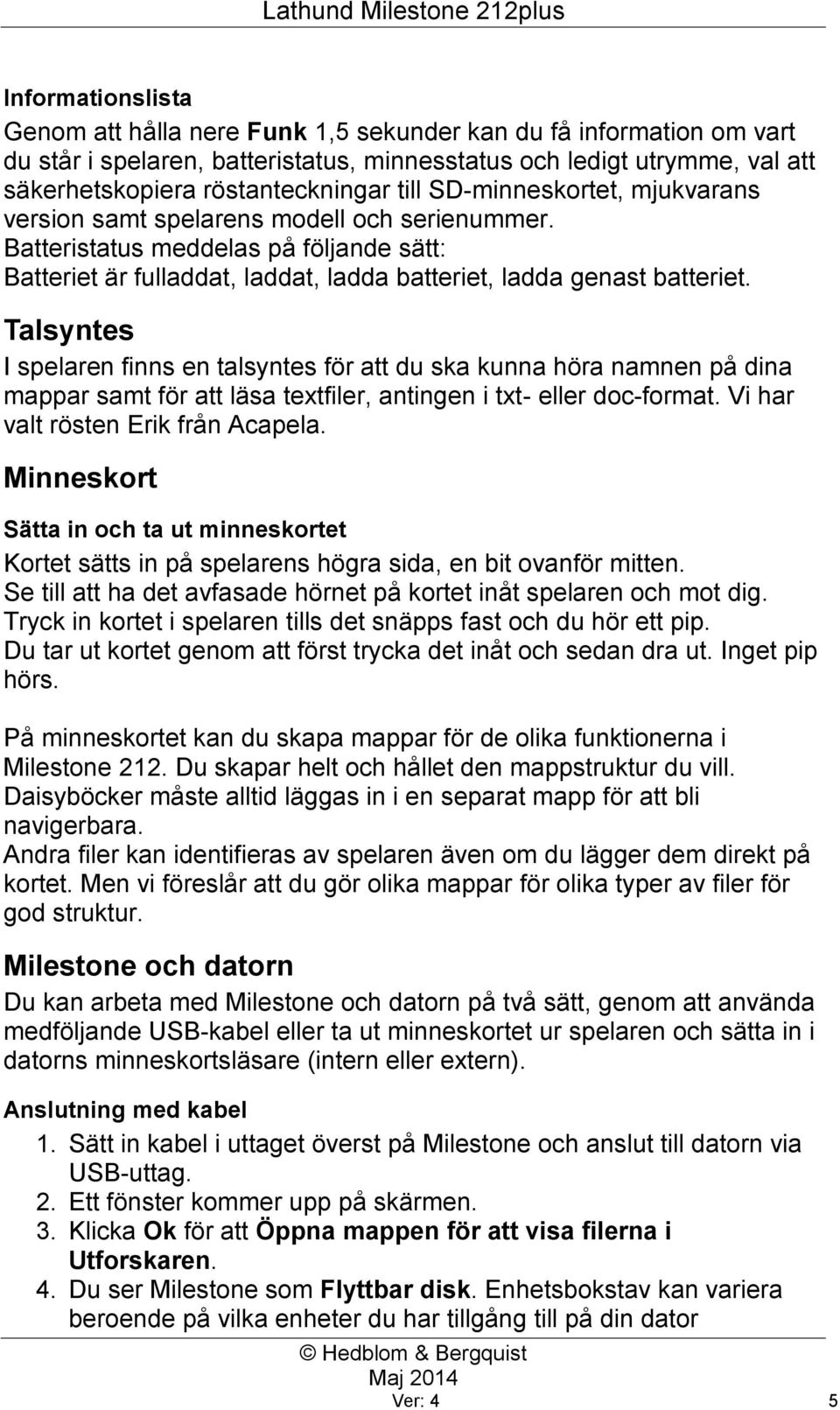 Talsyntes I spelaren finns en talsyntes för att du ska kunna höra namnen på dina mappar samt för att läsa textfiler, antingen i txt- eller doc-format. Vi har valt rösten Erik från Acapela.