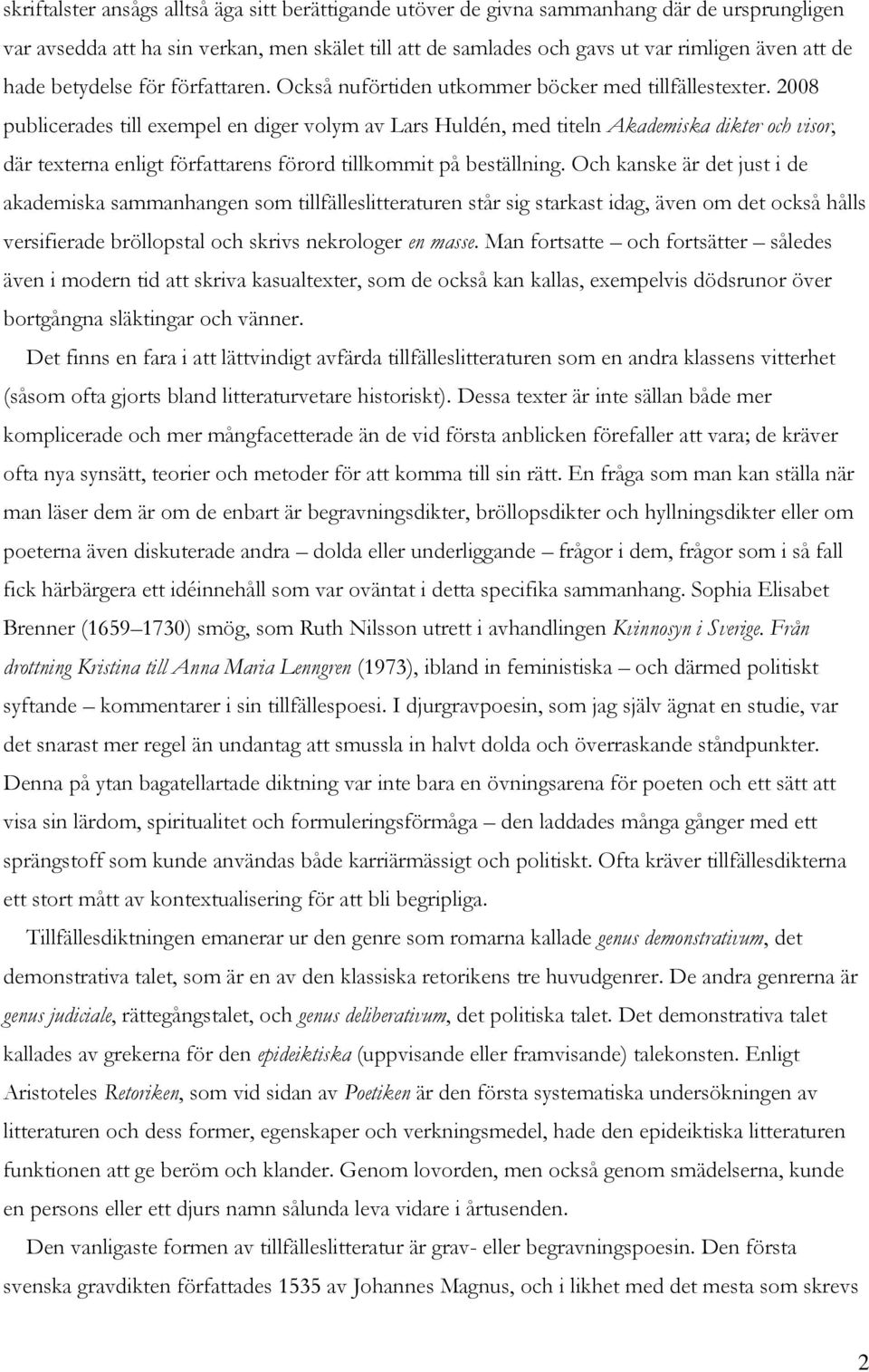 2008 publicerades till exempel en diger volym av Lars Huldén, med titeln Akademiska dikter och visor, där texterna enligt författarens förord tillkommit på beställning.