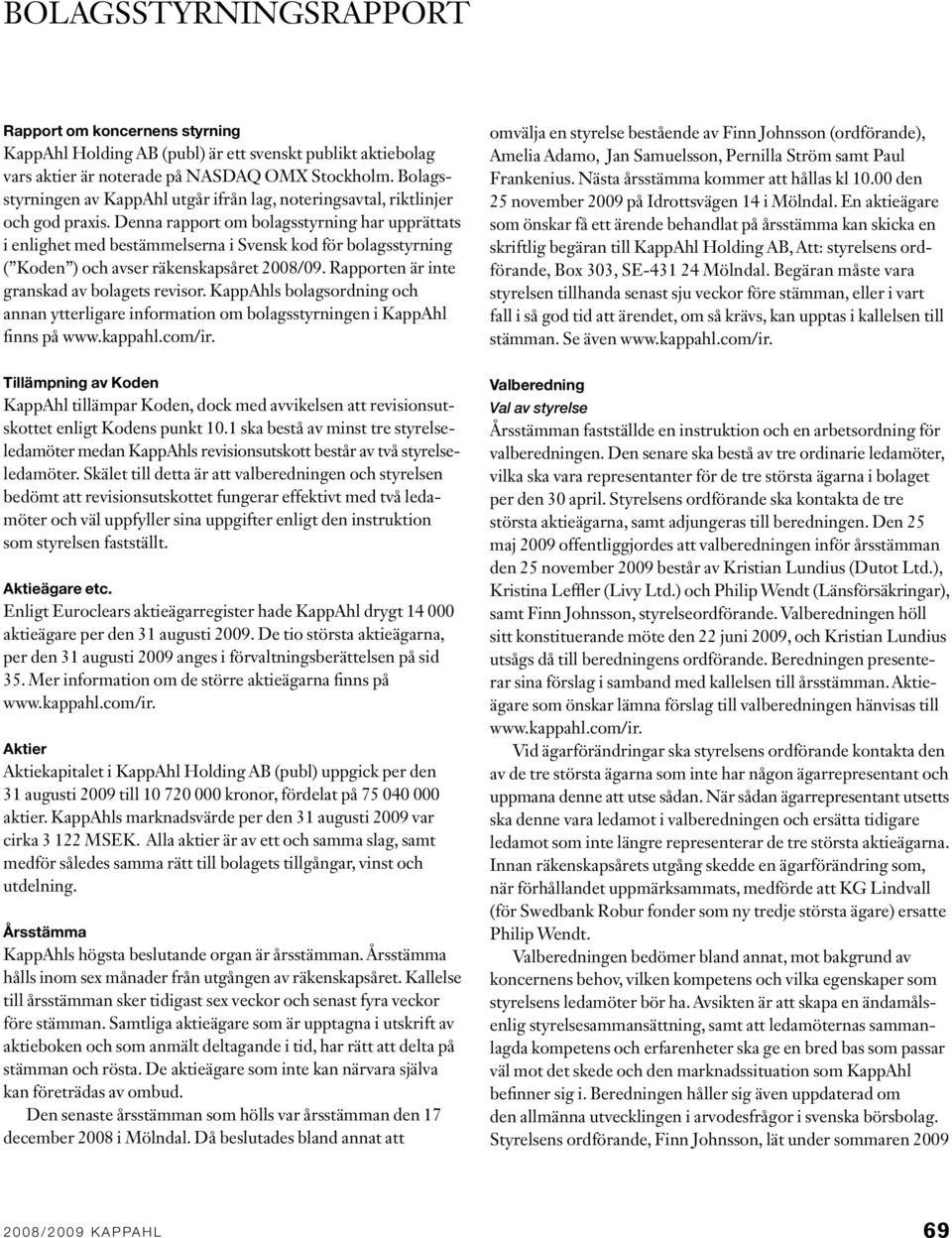 Denna rapport om bolagsstyrning har upprättats i enlighet med bestämmelserna i Svensk kod för bolagsstyrning ( Koden ) och avser räkenskapsåret 2008/09. Rapporten är inte granskad av bolagets revisor.