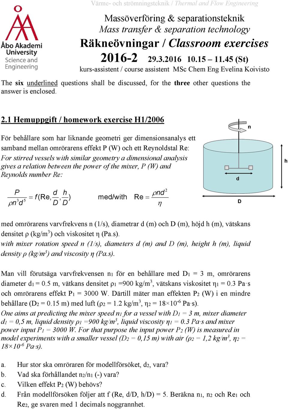 1 Hemuppgift / homework exercise H1/2006 n För behållare som har liknande geometri ger dimensionsanalys ett samband mellan omrörarens effekt P (W) och ett Reynoldstal Re: For stirred vessels with