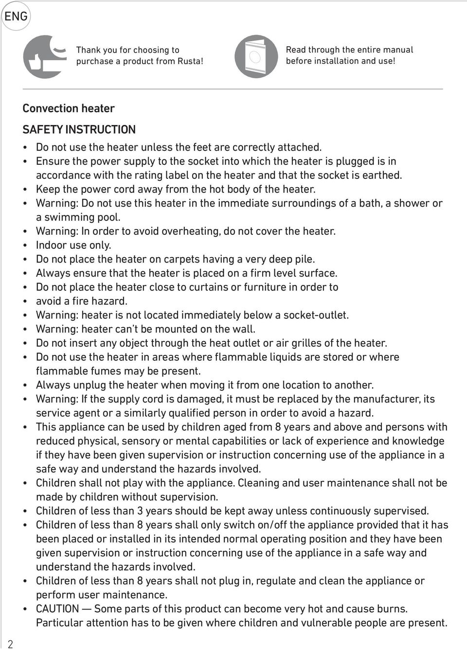 Ensure the power supply to the socket into which the heater is plugged is in accordance with the rating label on the heater and that the socket is earthed.