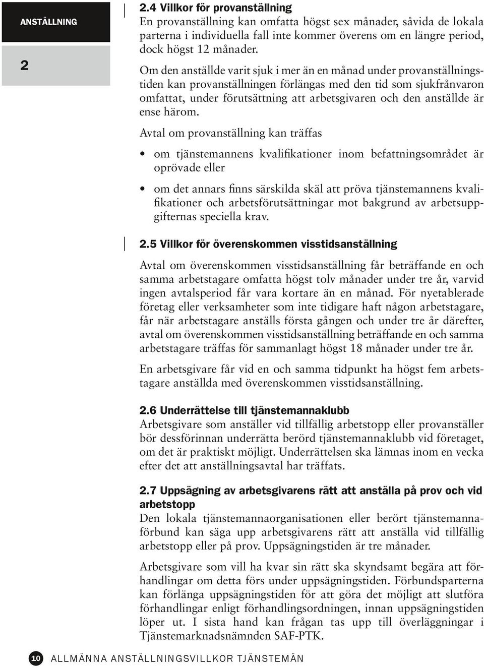 Om den anställde varit sjuk i mer än en månad under provanställnings tiden kan provanställningen förlängas med den tid som sjukfrånvaron omfattat, under förutsättning att arbetsgivaren och den