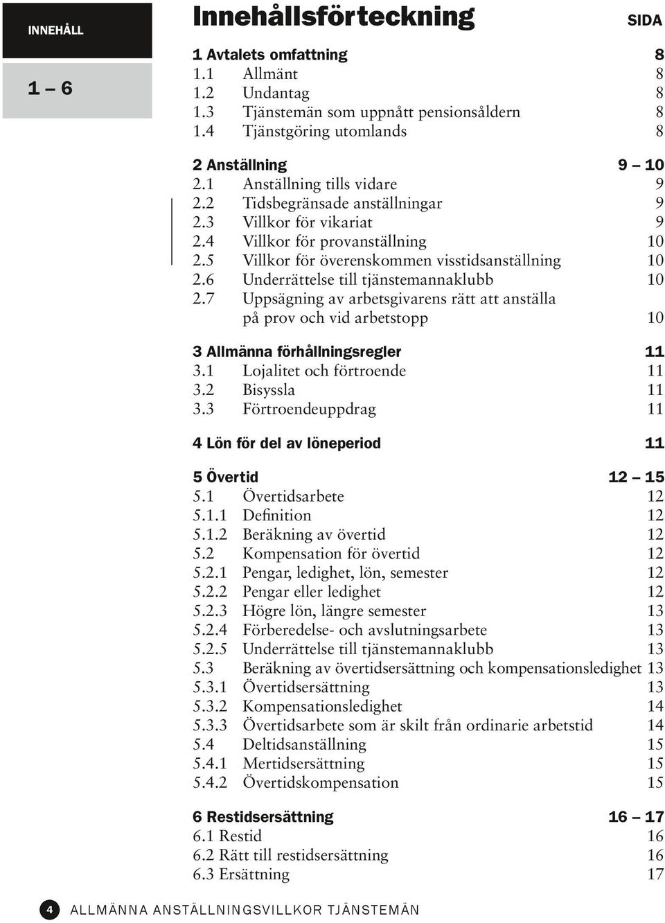 7 Uppsägning av arbetsgivarens rätt att anställa på prov och vid arbetstopp SIDA 8 8 8 8 8 9 10 9 9 9 10 10 10 10 3 Allmänna förhållningsregler 3.1 Lojalitet och förtroende 3.2 Bisyssla 3.