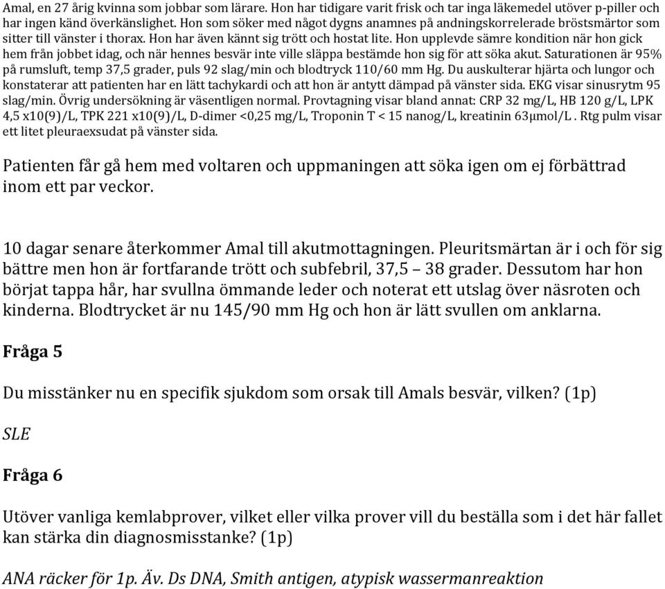 Saturationen är 95% på rumsluft, temp 37,5 grader, puls 92 slag/min och blodtryck 110/60 mm Hg. Du auskulterar hjärta och lungor och slag/min. Övrig undersökning är väsentligen normal.