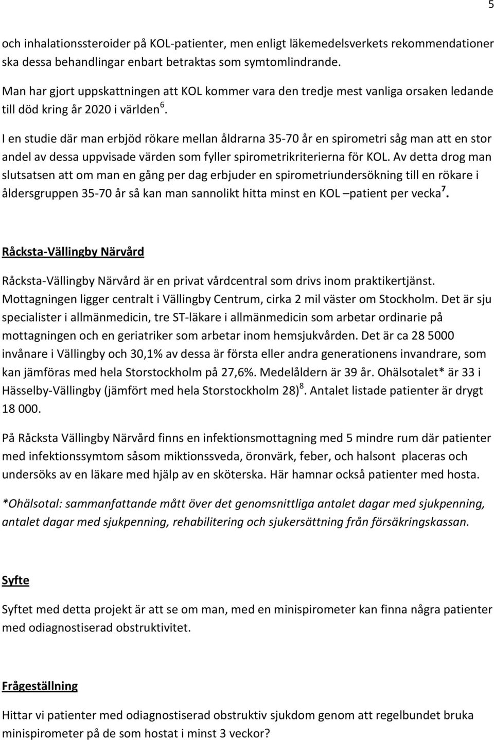 I en studie där man erbjöd rökare mellan åldrarna 35-70 år en spirometri såg man att en stor andel av dessa uppvisade värden som fyller spirometrikriterierna för KOL.