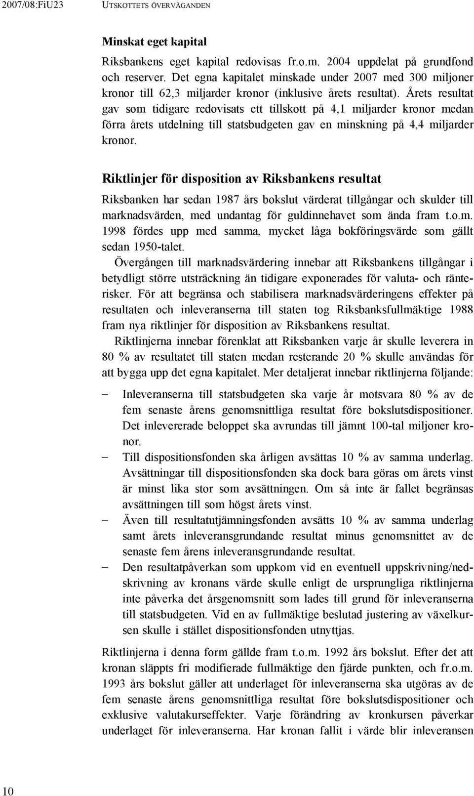 Årets resultat gav som tidigare redovisats ett tillskott på 4,1 miljarder kronor medan förra årets utdelning till statsbudgeten gav en minskning på 4,4 miljarder kronor.