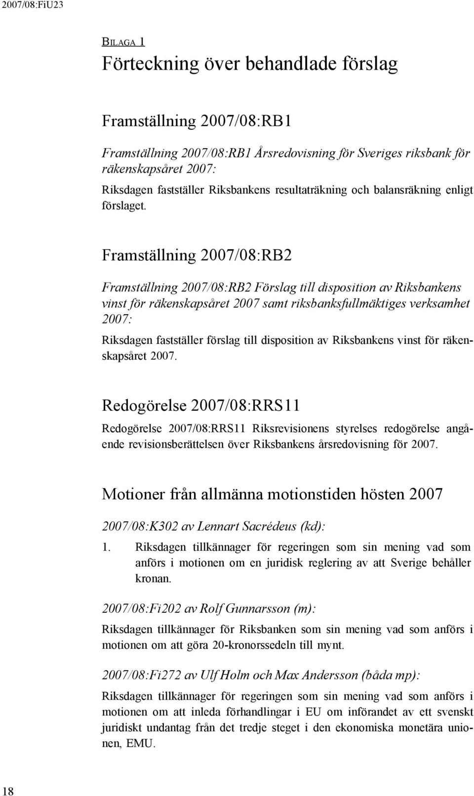 Framställning 2007/08:RB2 Framställning 2007/08:RB2 Förslag till disposition av Riksbankens vinst för räkenskapsåret 2007 samt riksbanksfullmäktiges verksamhet 2007: Riksdagen fastställer förslag