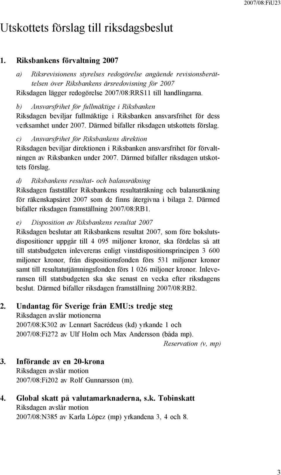 handlingarna. b) Ansvarsfrihet för fullmäktige i Riksbanken Riksdagen beviljar fullmäktige i Riksbanken ansvarsfrihet för dess verksamhet under 2007. Därmed bifaller riksdagen utskottets förslag.