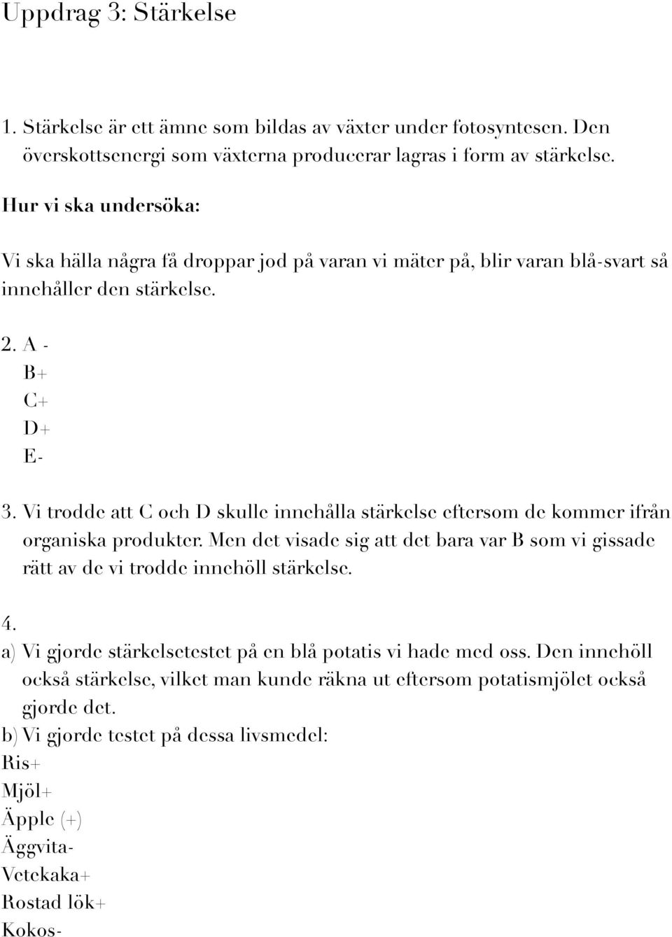 Vi trodde att C och D skulle innehålla stärkelse eftersom de kommer ifrån organiska produkter. Men det visade sig att det bara var B som vi gissade rätt av de vi trodde innehöll stärkelse. 4.