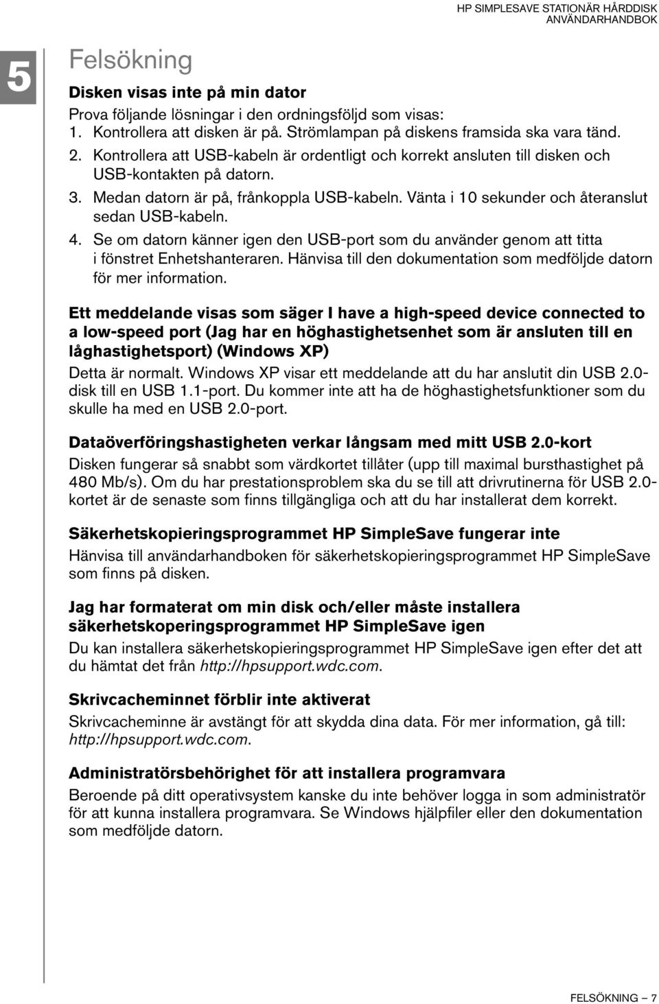 Vänta i 10 sekunder och återanslut sedan USB-kabeln. 4. Se om datorn känner igen den USB-port som du använder genom att titta i fönstret Enhetshanteraren.