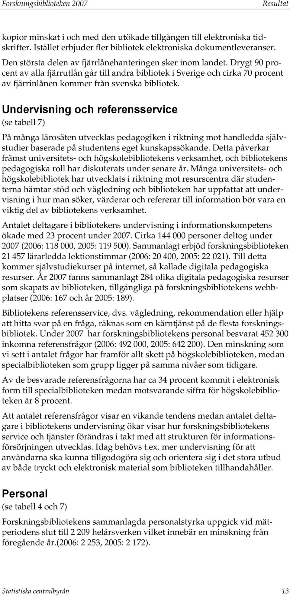 Undervisning och referensservice (se tabell 7) På många lärosäten utvecklas pedagogiken i riktning mot handledda självstudier baserade på studentens eget kunskapssökande.