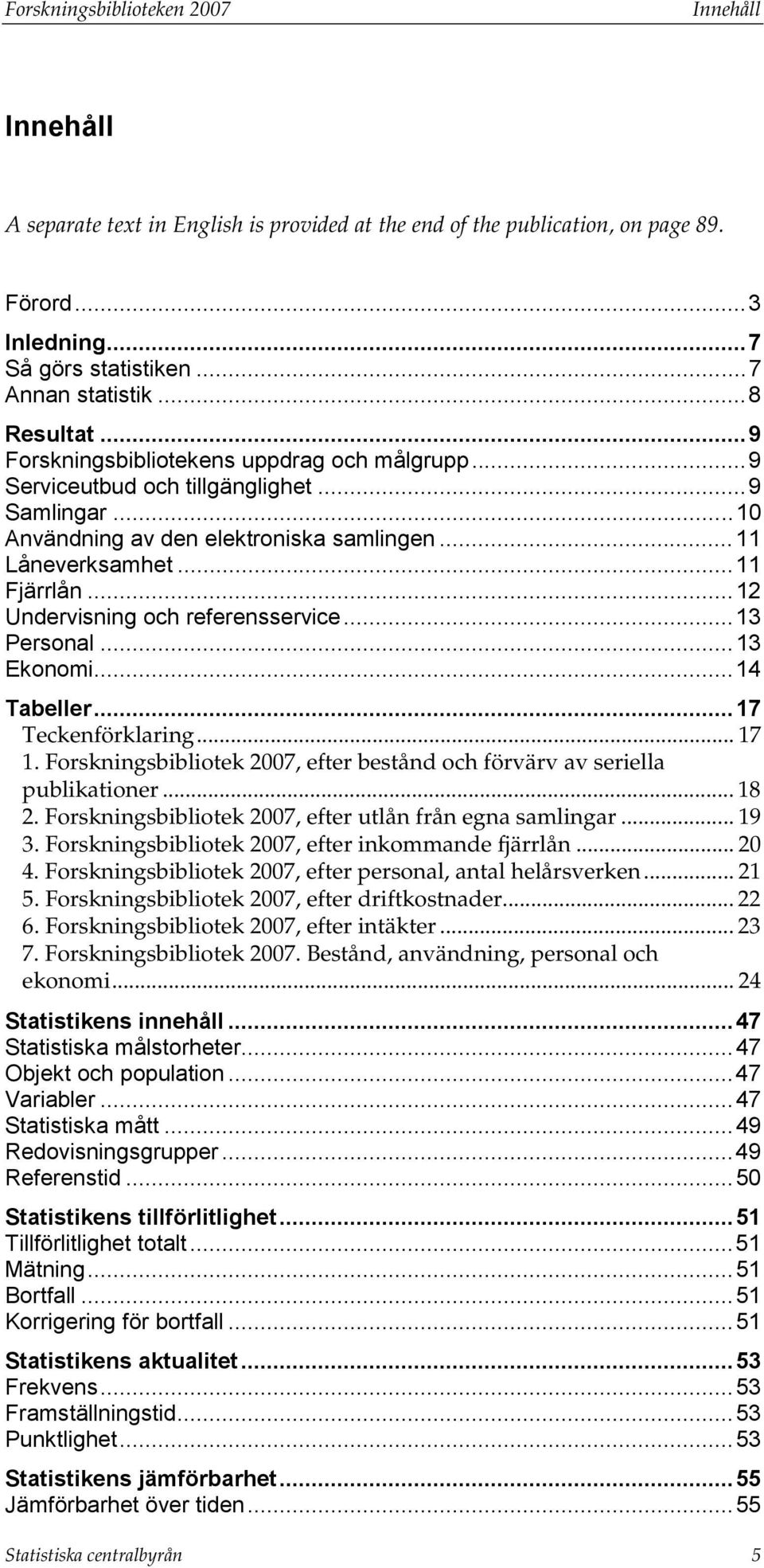 ..12 Undervisning och referensservice...13 Personal...13 Ekonomi...14 Tabeller...17 Teckenförklaring... 17 1. Forskningsbibliotek 2007, efter bestånd och förvärv av seriella publikationer... 18 2.